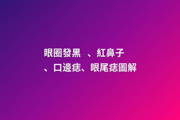 眼圈發黑、紅鼻子、口邊痣、眼尾痣圖解